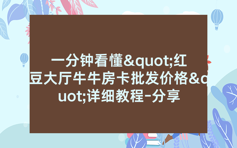 一分钟看懂"红豆大厅牛牛房卡批发价格"详细教程-分享