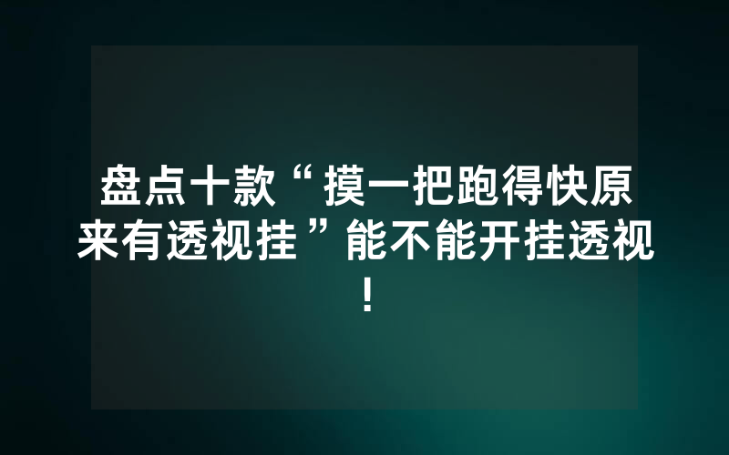 盘点十款“摸一把跑得快原来有透视挂”能不能开挂透视!