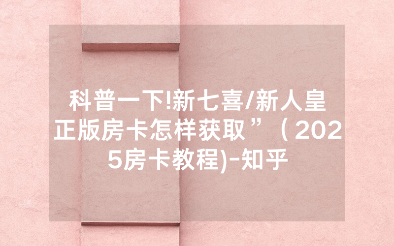 科普一下!新七喜/新人皇正版房卡怎样获取”（2025房卡教程)-知乎