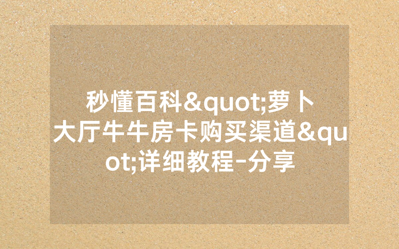 秒懂百科"萝卜大厅牛牛房卡购买渠道"详细教程-分享