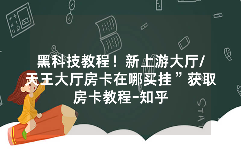 黑科技教程！新上游大厅/天王大厅房卡在哪买挂”获取房卡教程-知乎