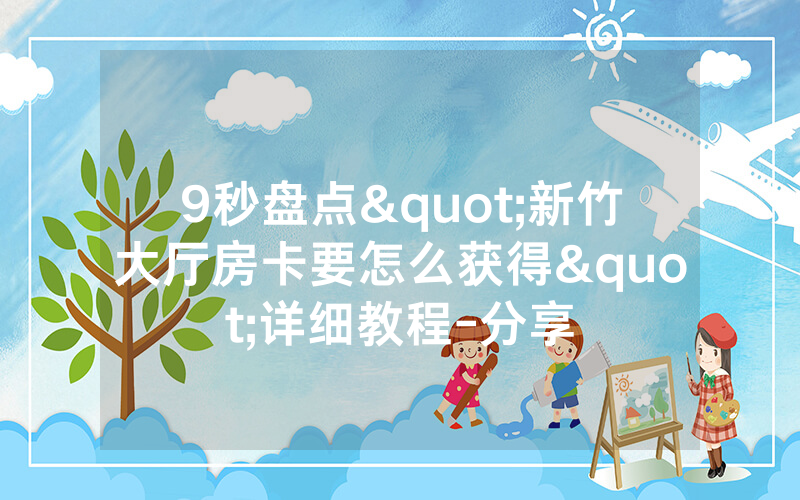 9秒盘点"新竹大厅房卡要怎么获得"详细教程-分享
