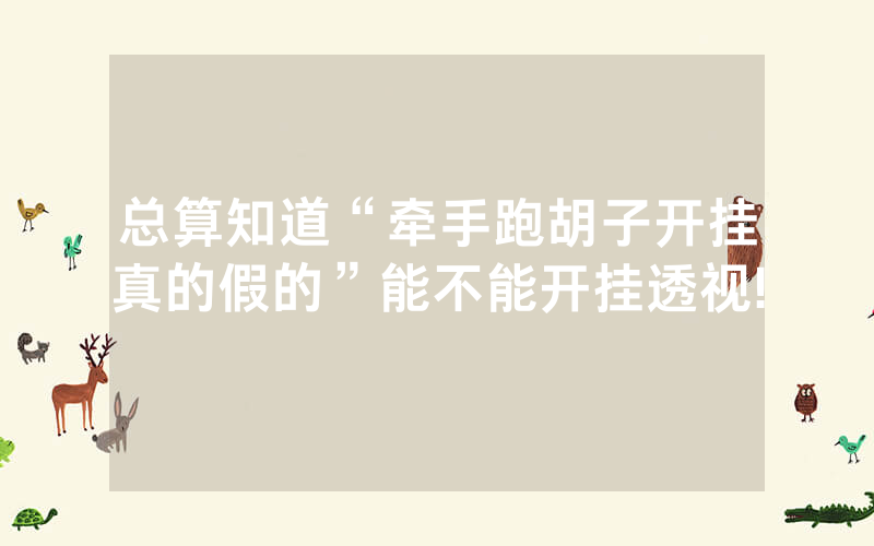 总算知道“牵手跑胡子开挂真的假的”能不能开挂透视!