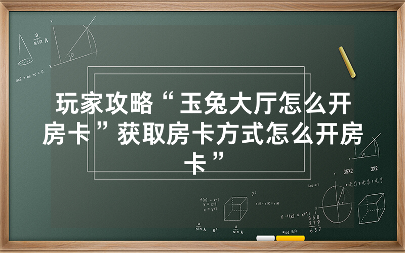 玩家攻略“玉兔大厅怎么开房卡”获取房卡方式怎么开房卡”