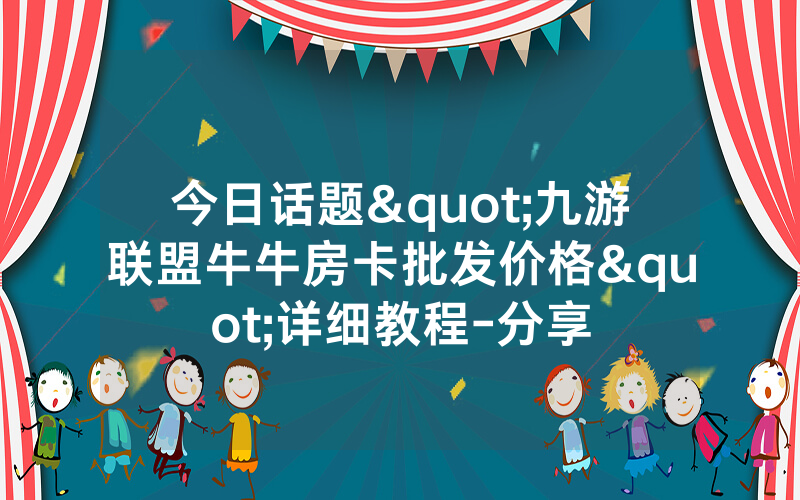 今日话题"九游联盟牛牛房卡批发价格"详细教程-分享