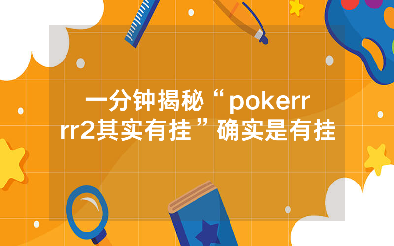 一分钟揭秘“pokerrrr2其实有挂”确实是有挂