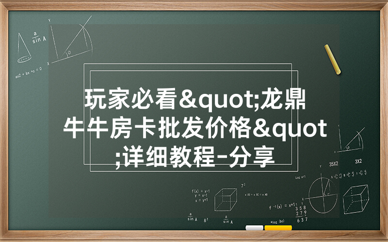 玩家必看"龙鼎牛牛房卡批发价格"详细教程-分享