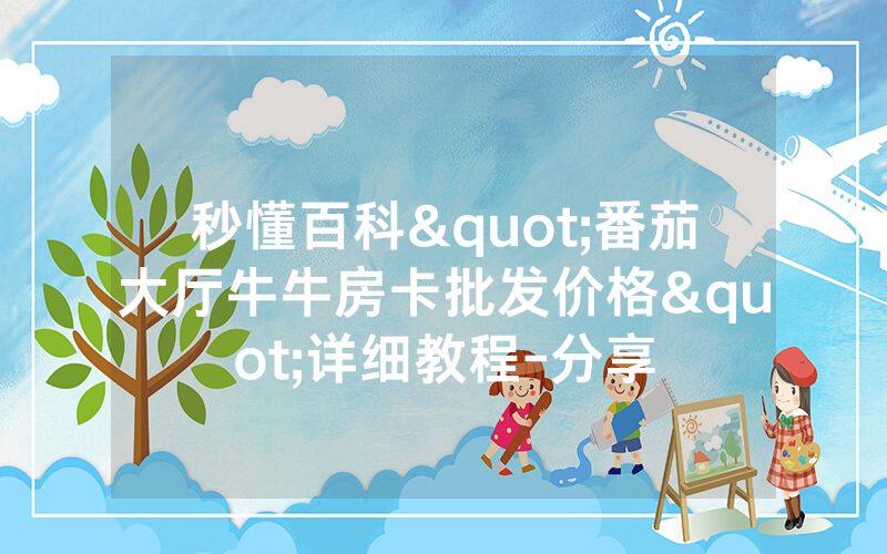 秒懂百科"番茄大厅牛牛房卡批发价格"详细教程-分享