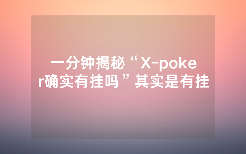 一分钟揭秘“X-poker确实有挂吗”其实是有挂