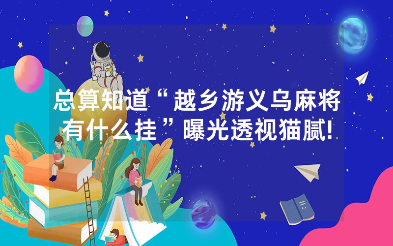 总算知道“越乡游义乌麻将有什么挂”曝光透视猫腻!