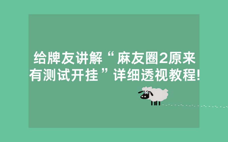 给牌友讲解“麻友圈2原来有测试开挂”详细透视教程!