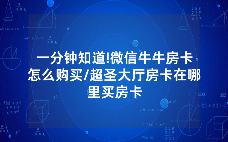 一分钟知道!微信牛牛房卡怎么购买/超圣大厅房卡在哪里买房卡