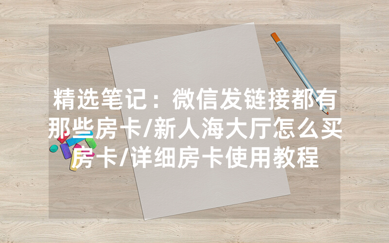 精选笔记：微信发链接都有那些房卡/新人海大厅怎么买房卡/详细房卡使用教程