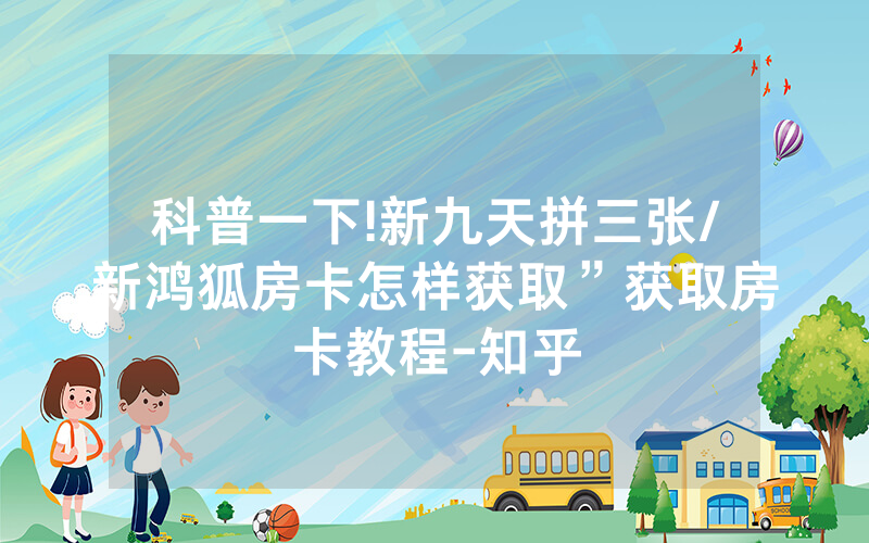 科普一下!新九天拼三张/新鸿狐房卡怎样获取”获取房卡教程-知乎