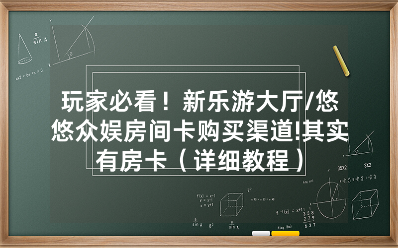 玩家必看！新乐游大厅/悠悠众娱房间卡购买渠道!其实有房卡（详细教程）