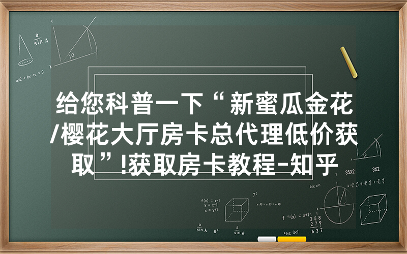 给您科普一下“新蜜瓜金花/樱花大厅房卡总代理低价获取”!获取房卡教程-知乎