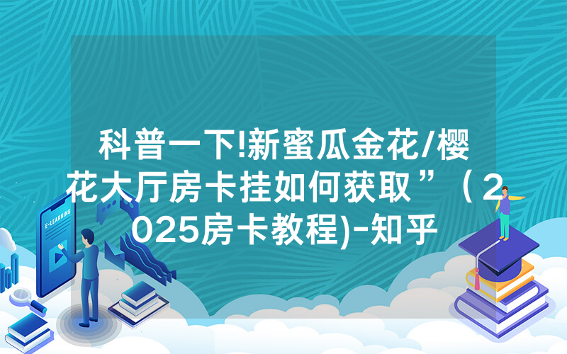 科普一下!新蜜瓜金花/樱花大厅房卡挂如何获取”（2025房卡教程)-知乎
