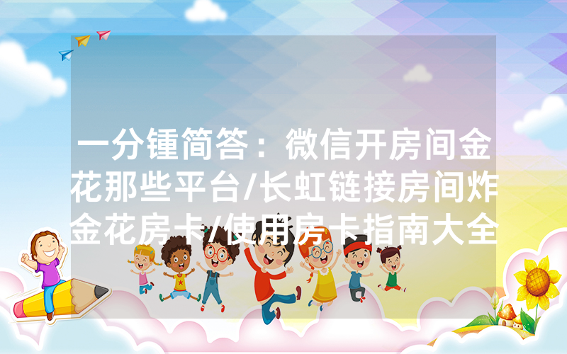 一分锺简答：微信开房间金花那些平台/长虹链接房间炸金花房卡/使用房卡指南大全