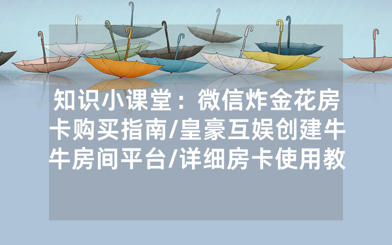 知识小课堂：微信炸金花房卡购买指南/皇豪互娱创建牛牛房间平台/详细房卡使用教程