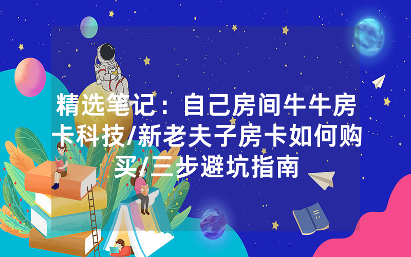 精选笔记：自己房间牛牛房卡科技/新老夫子房卡如何购买/三步避坑指南