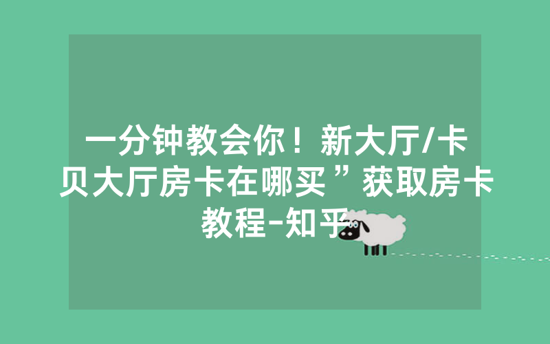 一分钟教会你！新大厅/卡贝大厅房卡在哪买”获取房卡教程-知乎