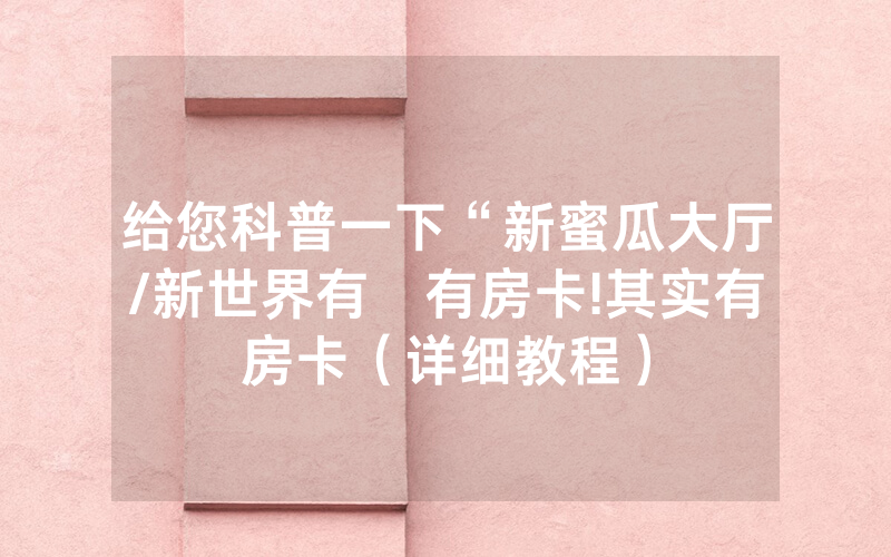 给您科普一下“新蜜瓜大厅/新世界有沒有房卡!其实有房卡（详细教程）