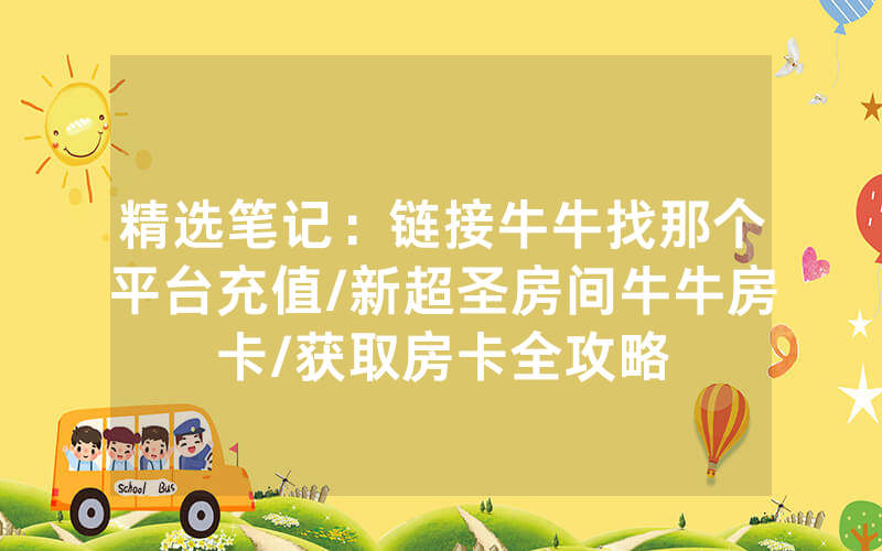 精选笔记：链接牛牛找那个平台充值/新超圣房间牛牛房卡/获取房卡全攻略
