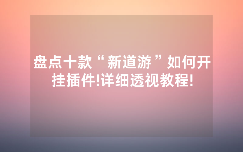 盘点十款“新道游”如何开挂插件!详细透视教程!
