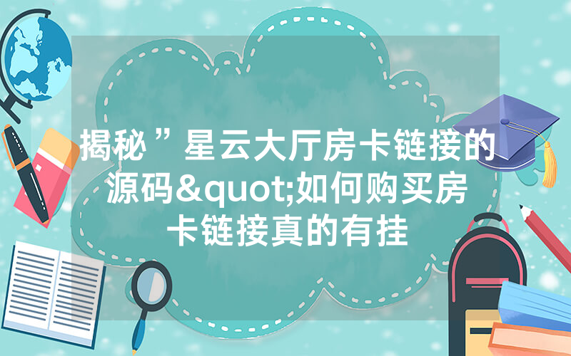 揭秘”星云大厅房卡链接的源码"如何购买房卡链接真的有挂