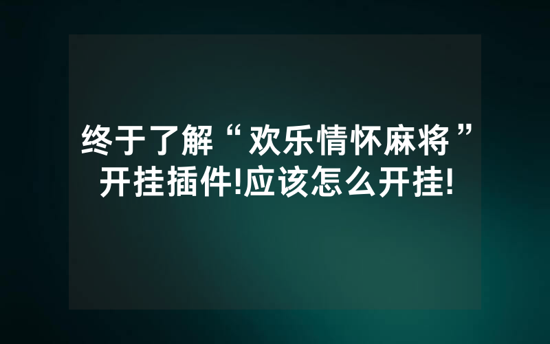 终于了解“欢乐情怀麻将”开挂插件!应该怎么开挂!