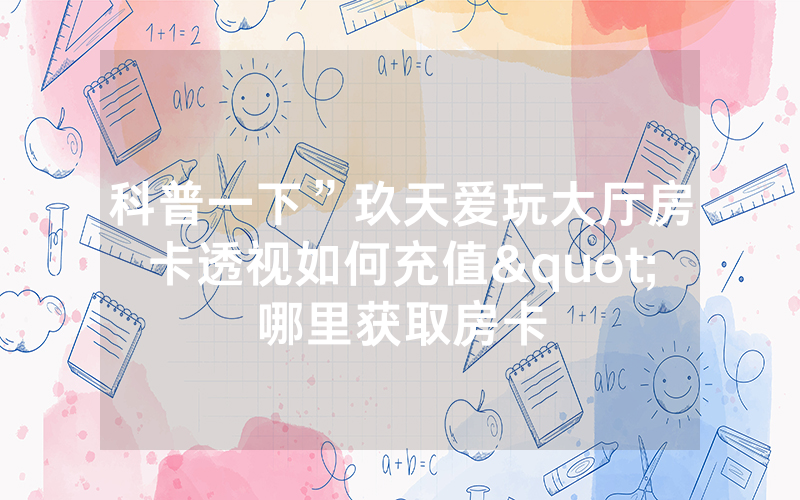 科普一下”玖天爱玩大厅房卡透视如何充值"哪里获取房卡