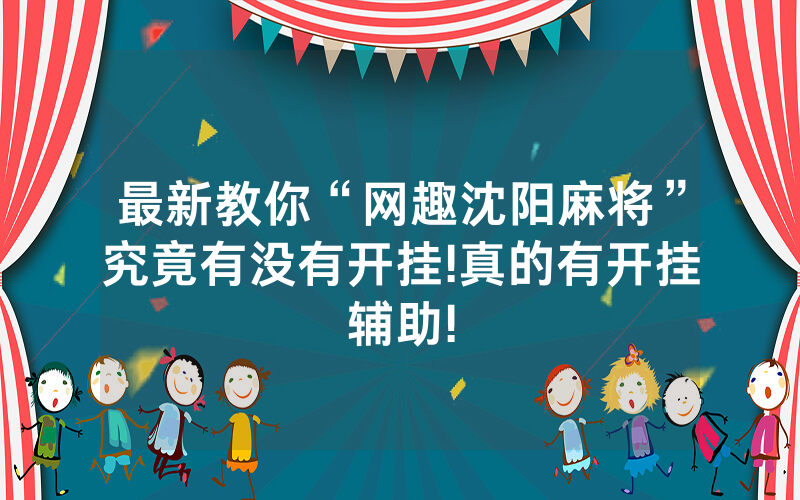 最新教你“网趣沈阳麻将”究竟有没有开挂!真的有开挂辅助!