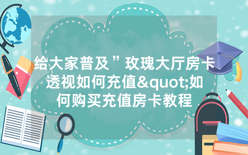 给大家普及”玫瑰大厅房卡透视如何充值"如何购买充值房卡教程