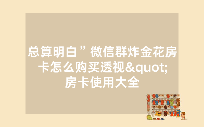 总算明白”微信群炸金花房卡怎么购买透视"房卡使用大全