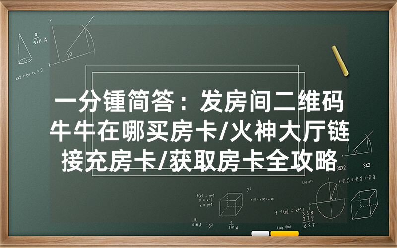 一分锺简答：发房间二维码牛牛在哪买房卡/火神大厅链接充房卡/获取房卡全攻略