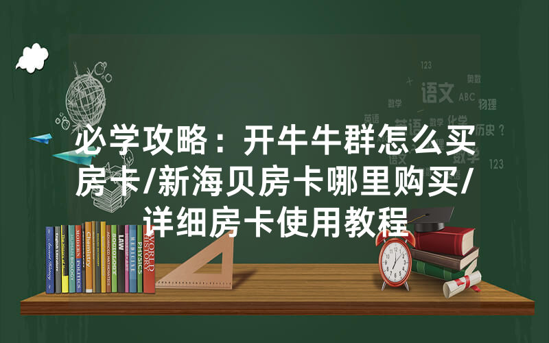 必学攻略：开牛牛群怎么买房卡/新海贝房卡哪里购买/详细房卡使用教程