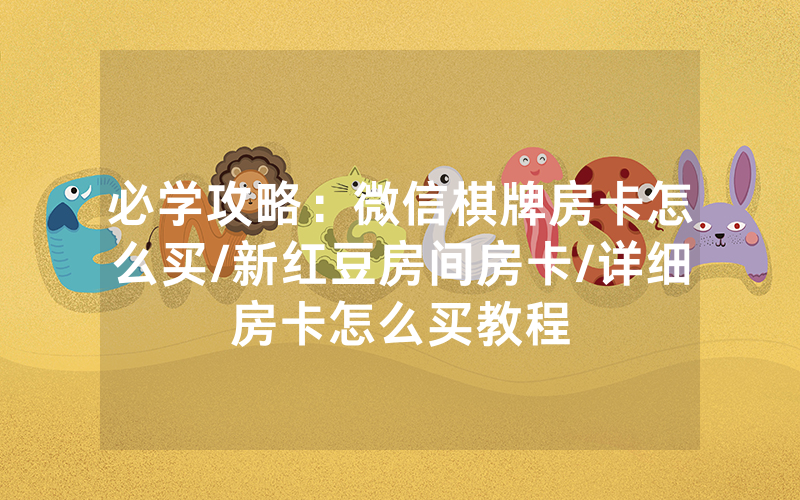 必学攻略：微信棋牌房卡怎么买/新红豆房间房卡/详细房卡怎么买教程