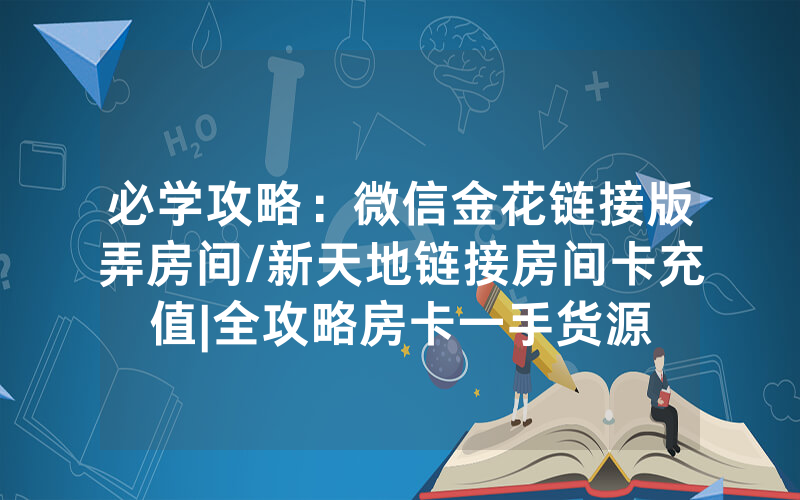 必学攻略：微信金花链接版弄房间/新天地链接房间卡充值|全攻略房卡一手货源