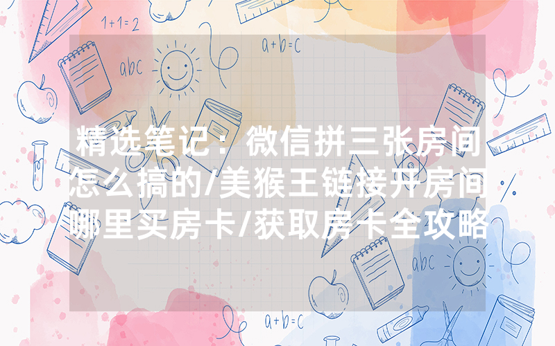 精选笔记：微信拼三张房间怎么搞的/美猴王链接开房间哪里买房卡/获取房卡全攻略