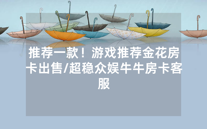 推荐一款！游戏推荐金花房卡出售/超稳众娱牛牛房卡客服