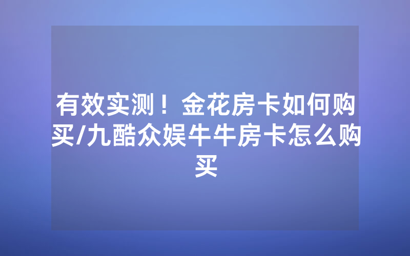 有效实测！金花房卡如何购买/九酷众娱牛牛房卡怎么购买