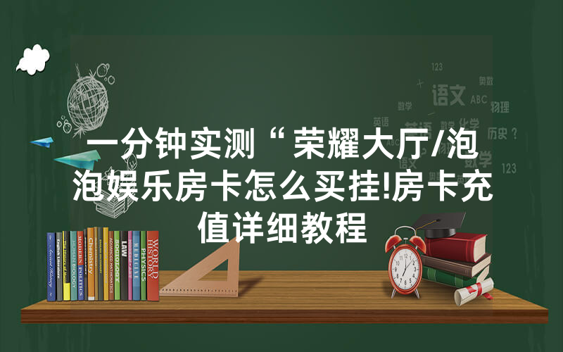 一分钟实测“荣耀大厅/泡泡娱乐房卡怎么买挂!房卡充值详细教程