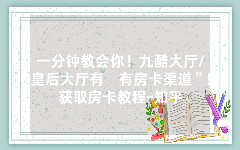 一分钟教会你！九酷大厅/皇后大厅有沒有房卡渠道”!获取房卡教程-知乎