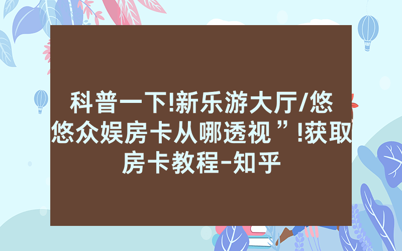 科普一下!新乐游大厅/悠悠众娱房卡从哪透视”!获取房卡教程-知乎