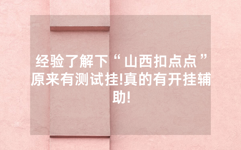 经验了解下“山西扣点点”原来有测试挂!真的有开挂辅助!