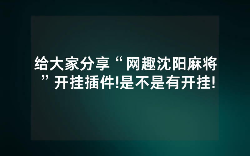 给大家分享“网趣沈阳麻将”开挂插件!是不是有开挂!
