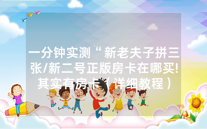一分钟实测“新老夫子拼三张/新二号正版房卡在哪买!其实有房卡（详细教程）