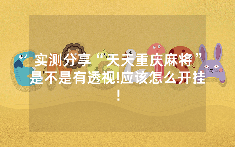 实测分享“天天重庆麻将”是不是有透视!应该怎么开挂!