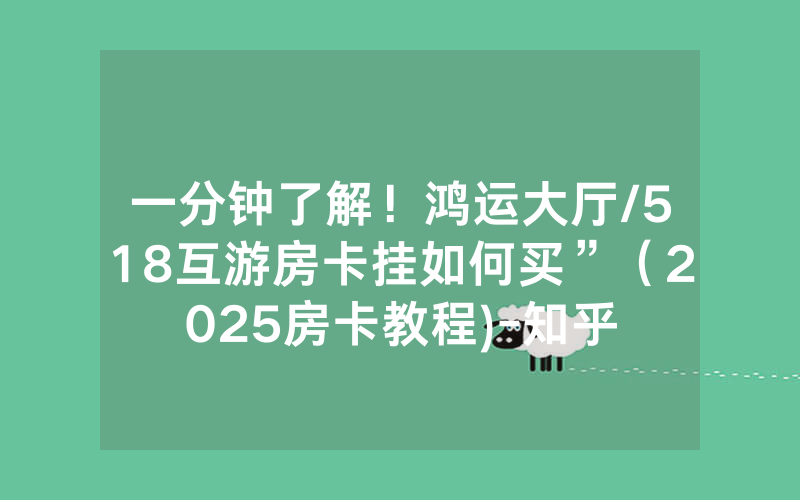 一分钟了解！鸿运大厅/518互游房卡挂如何买”（2025房卡教程)-知乎