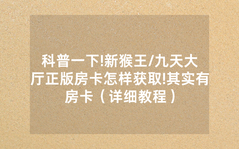 科普一下!新猴王/九天大厅正版房卡怎样获取!其实有房卡（详细教程）